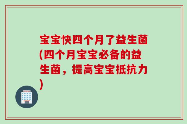 宝宝快四个月了益生菌(四个月宝宝必备的益生菌，提高宝宝抵抗力)