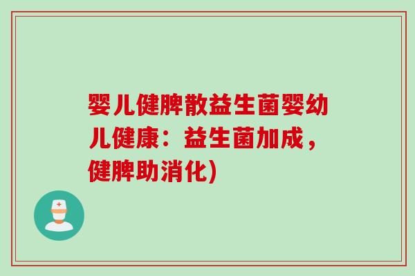 婴儿健脾散益生菌婴幼儿健康：益生菌加成，健脾助消化)