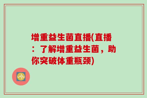 增重益生菌直播(直播：了解增重益生菌，助你突破体重瓶颈)
