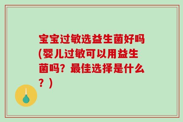 宝宝过敏选益生菌好吗(婴儿过敏可以用益生菌吗？最佳选择是什么？)