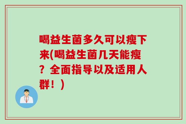 喝益生菌多久可以瘦下来(喝益生菌几天能瘦？全面指导以及适用人群！)