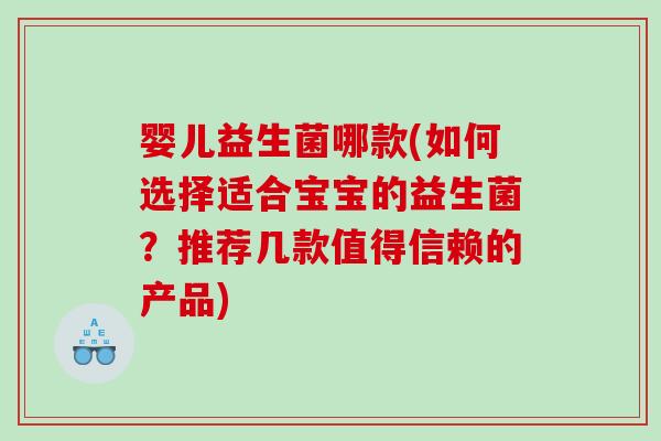 婴儿益生菌哪款(如何选择适合宝宝的益生菌？推荐几款值得信赖的产品)