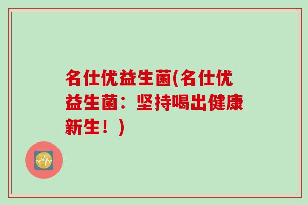 名仕优益生菌(名仕优益生菌：坚持喝出健康新生！)