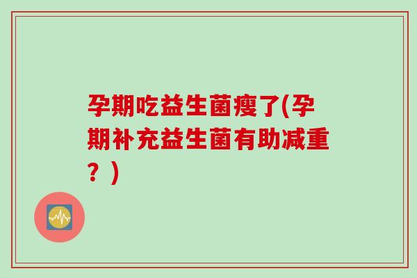 孕期吃益生菌瘦了(孕期补充益生菌有助减重？)