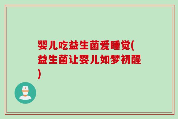 婴儿吃益生菌爱睡觉(益生菌让婴儿如梦初醒)