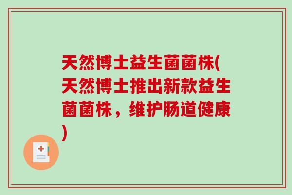 天然博士益生菌菌株(天然博士推出新款益生菌菌株，维护肠道健康)