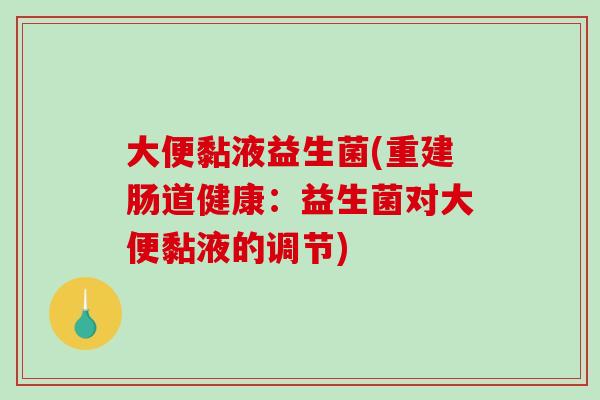 大便黏液益生菌(重建肠道健康：益生菌对大便黏液的调节)