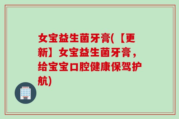 女宝益生菌牙膏(【更新】女宝益生菌牙膏，给宝宝口腔健康保驾护航)