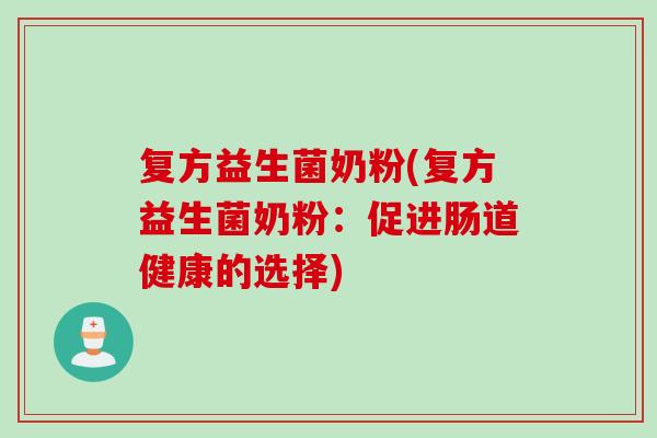 复方益生菌奶粉(复方益生菌奶粉：促进肠道健康的选择)