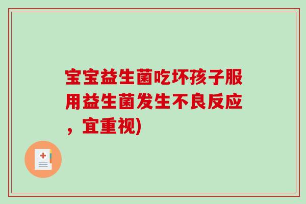 宝宝益生菌吃坏孩子服用益生菌发生不良反应，宜重视)