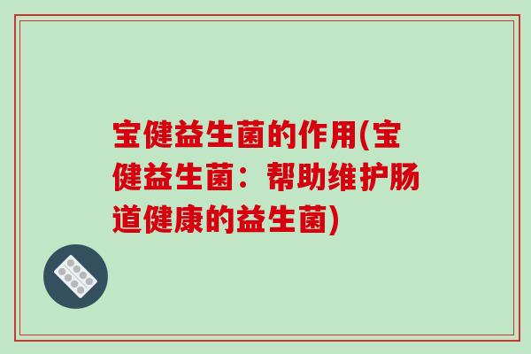 宝健益生菌的作用(宝健益生菌：帮助维护肠道健康的益生菌)
