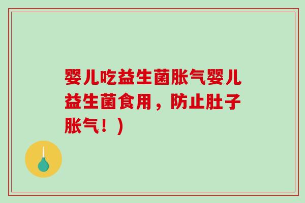 婴儿吃益生菌胀气婴儿益生菌食用，防止肚子胀气！)