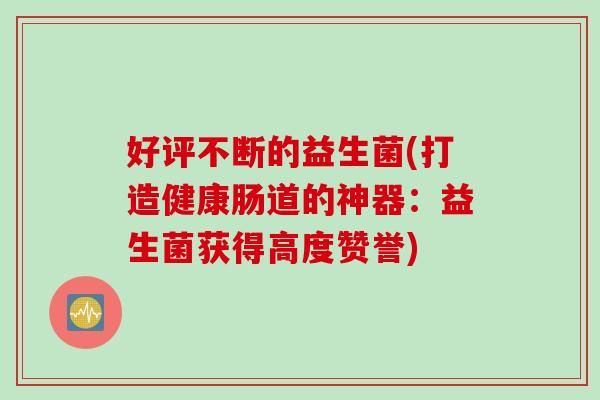 好评不断的益生菌(打造健康肠道的神器：益生菌获得高度赞誉)