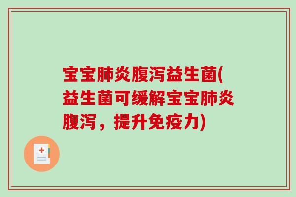 宝宝肺炎腹泻益生菌(益生菌可缓解宝宝肺炎腹泻，提升免疫力)