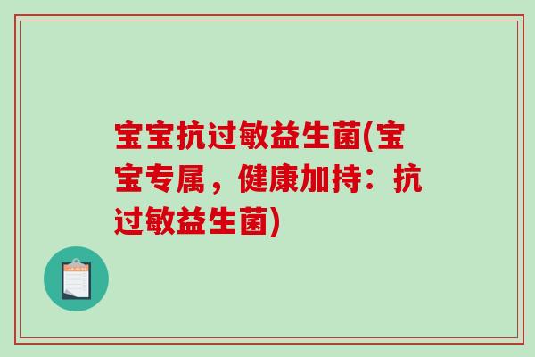 宝宝抗过敏益生菌(宝宝专属，健康加持：抗过敏益生菌)