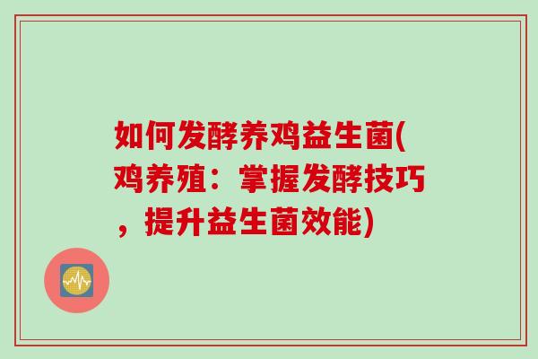 如何发酵养鸡益生菌(鸡养殖：掌握发酵技巧，提升益生菌效能)