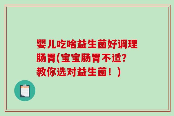 婴儿吃啥益生菌好调理肠胃(宝宝肠胃不适？教你选对益生菌！)