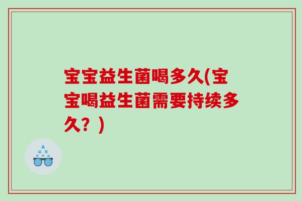宝宝益生菌喝多久(宝宝喝益生菌需要持续多久？)