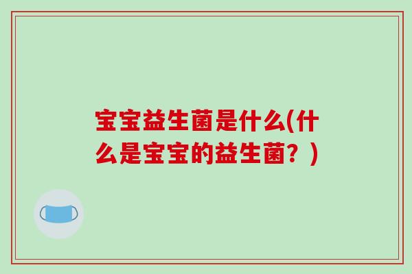 宝宝益生菌是什么(什么是宝宝的益生菌？)