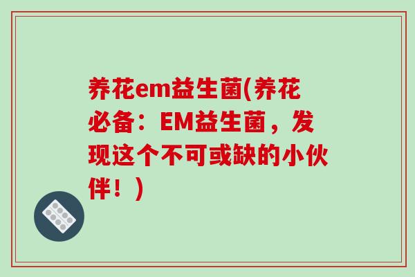 养花em益生菌(养花必备：EM益生菌，发现这个不可或缺的小伙伴！)