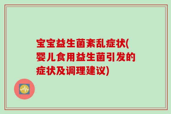 宝宝益生菌紊乱症状(婴儿食用益生菌引发的症状及调理建议)
