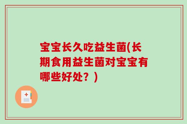 宝宝长久吃益生菌(长期食用益生菌对宝宝有哪些好处？)