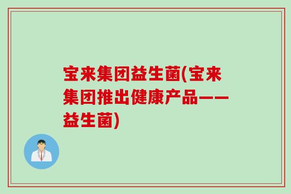 宝来集团益生菌(宝来集团推出健康产品——益生菌)