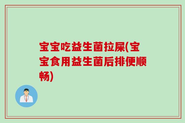 宝宝吃益生菌拉屎(宝宝食用益生菌后排便顺畅)