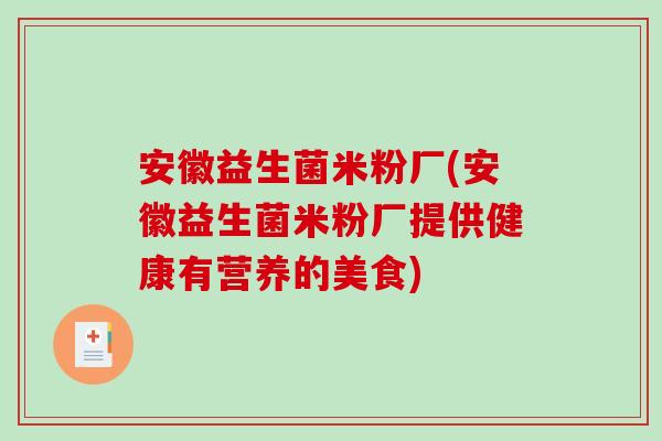 安徽益生菌米粉厂(安徽益生菌米粉厂提供健康有营养的美食)