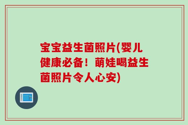 宝宝益生菌照片(婴儿健康必备！萌娃喝益生菌照片令人心安)