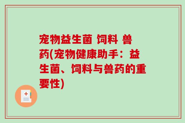 宠物益生菌 饲料 兽药(宠物健康助手：益生菌、饲料与兽药的重要性)