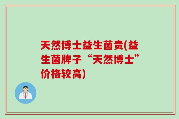 天然博士益生菌贵(益生菌牌子“天然博士”价格较高)