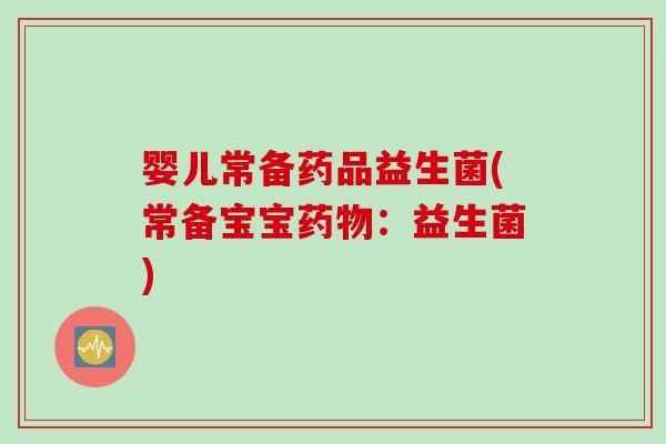 婴儿常备药品益生菌(常备宝宝药物：益生菌)