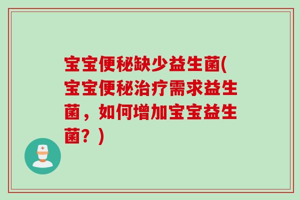 宝宝便秘缺少益生菌(宝宝便秘治疗需求益生菌，如何增加宝宝益生菌？)
