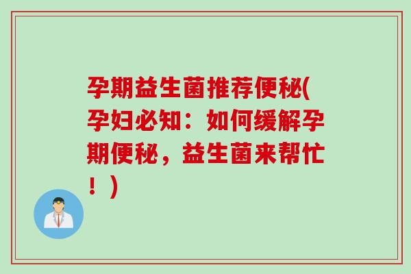 孕期益生菌推荐便秘(孕妇必知：如何缓解孕期便秘，益生菌来帮忙！)