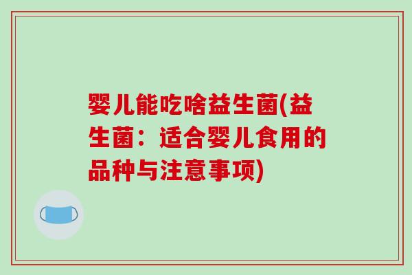 婴儿能吃啥益生菌(益生菌：适合婴儿食用的品种与注意事项)