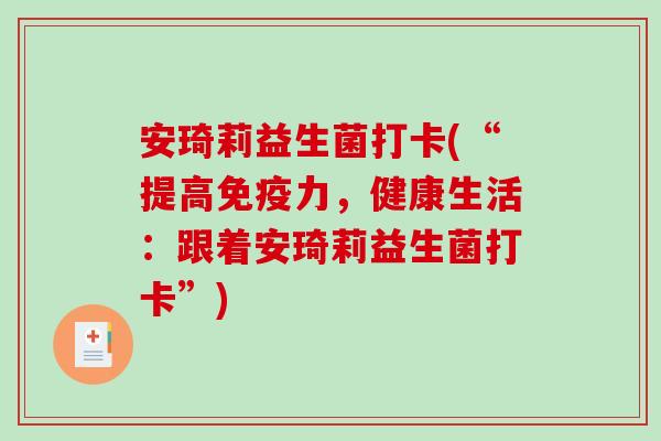 安琦莉益生菌打卡(“提高免疫力，健康生活：跟着安琦莉益生菌打卡”)