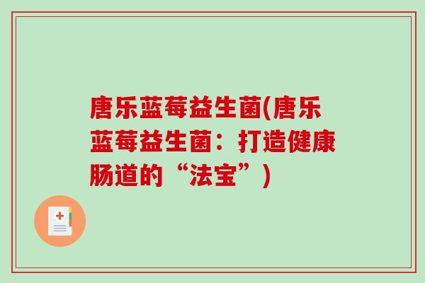 唐乐蓝莓益生菌(唐乐蓝莓益生菌：打造健康肠道的“法宝”)