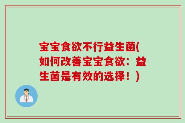 宝宝食欲不行益生菌(如何改善宝宝食欲：益生菌是有效的选择！)