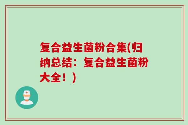 复合益生菌粉合集(归纳总结：复合益生菌粉大全！)