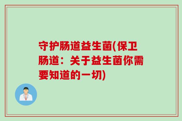 守护肠道益生菌(保卫肠道：关于益生菌你需要知道的一切)