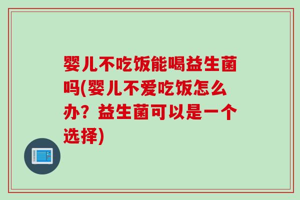 婴儿不吃饭能喝益生菌吗(婴儿不爱吃饭怎么办？益生菌可以是一个选择)