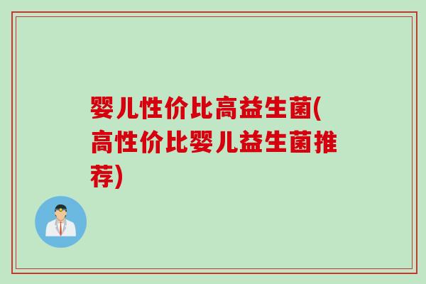 婴儿性价比高益生菌(高性价比婴儿益生菌推荐)