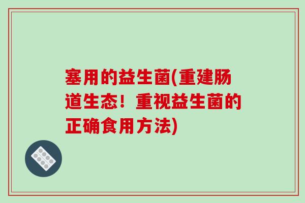 塞用的益生菌(重建肠道生态！重视益生菌的正确食用方法)