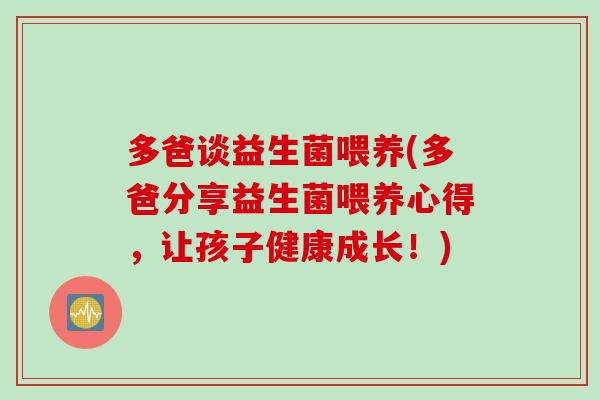 多爸谈益生菌喂养(多爸分享益生菌喂养心得，让孩子健康成长！)