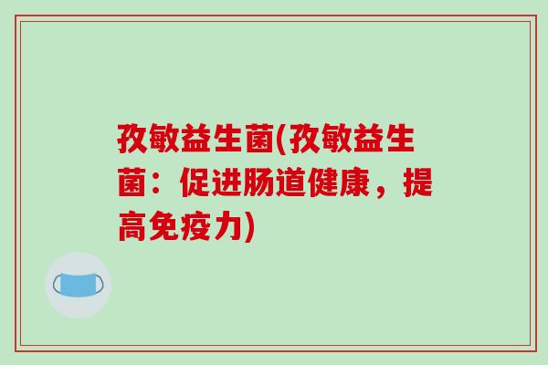 孜敏益生菌(孜敏益生菌：促进肠道健康，提高免疫力)
