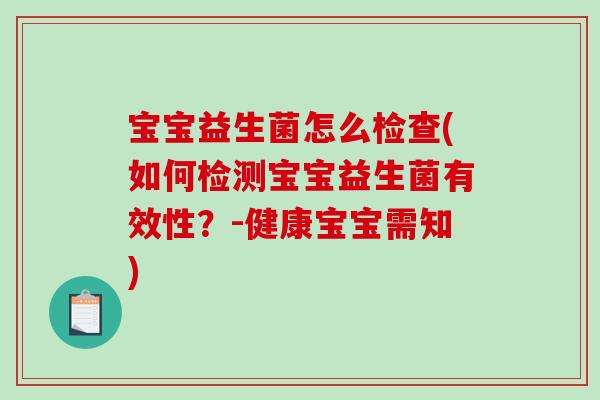 宝宝益生菌怎么检查(如何检测宝宝益生菌有效性？-健康宝宝需知)