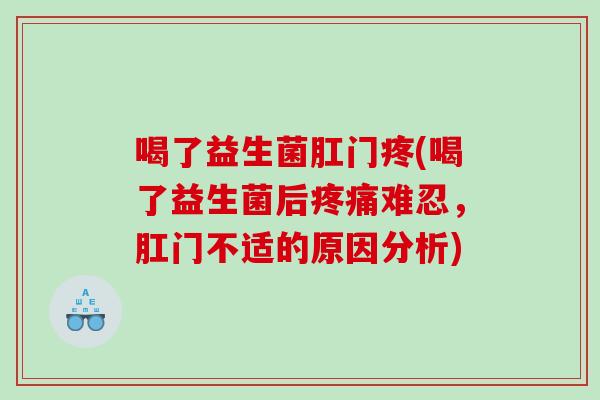 喝了益生菌肛门疼(喝了益生菌后疼痛难忍，肛门不适的原因分析)