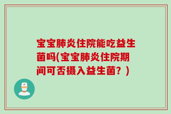 宝宝炎住院能吃益生菌吗(宝宝炎住院期间可否摄入益生菌？)