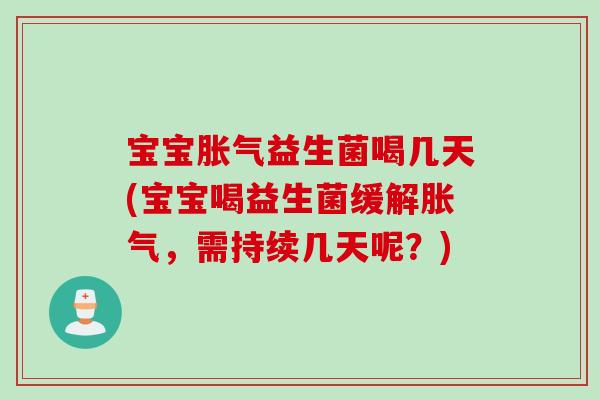 宝宝胀气益生菌喝几天(宝宝喝益生菌缓解胀气，需持续几天呢？)